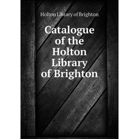 

Книга Catalogue of the Holton Library of Brighton. Holton Library of Brighton