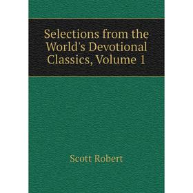 

Книга Selections from the World's Devotional Classics. Volume 1. Scott Robert