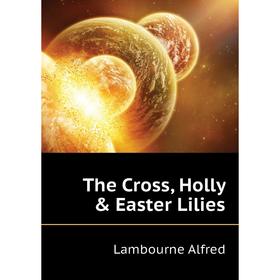 

Книга The Cross, Holly & Easter Lilies