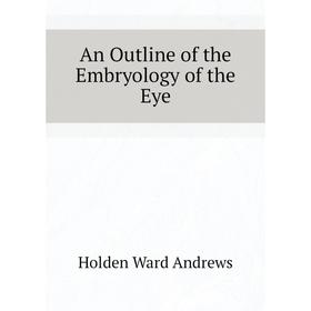 

Книга An Outline of the Embryology of the Eye. Holden Ward andrews