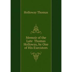 

Книга Memoir of the Late Thomas Holloway, by One of His Executors