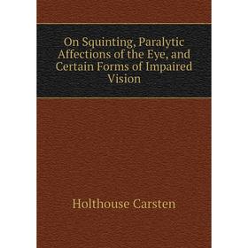 

Книга On Squinting, Paralytic Affections of the Eye, and Certain Forms of Impaired Vision