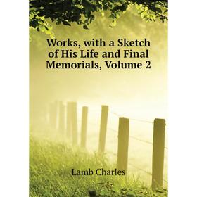 

Книга Works, with a Sketch of His Life and Final Memorials. Volume 2. Lamb Charles