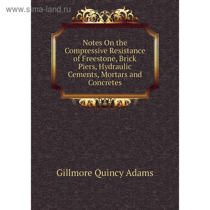 фото Книга notes on the compressive resistance of freestone, brick piers, hydraulic cements, mortars and concretes nobel press