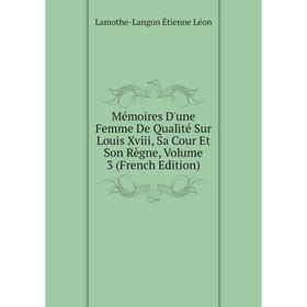 

Книга Mémoires D'une Femme De Qualité Sur Louis Xviii, Sa Cour Et Son Règne, Volume 3