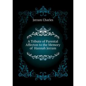 

Книга A Tribute of Parental Affecton to the Memory of Hannah Jerram. Jerram Charles