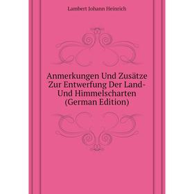 

Книга Anmerkungen Und Zusätze Zur Entwerfung Der Land - Und Himmelscharten (German Edition). Lambert Johann Heinrich