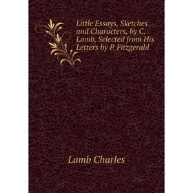

Книга Little Essays, Sketches and Characters, by C Lamb, Selected from His Letters by P Fitzgerald