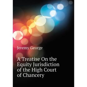 

Книга A Treatise On the Equity Jurisdiction of the High Court of Chancery. Jeremy George