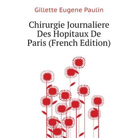 

Книга Chirurgie Journaliere Des Hopitaux De Paris (French Edition). Gillette Eugene Paulin