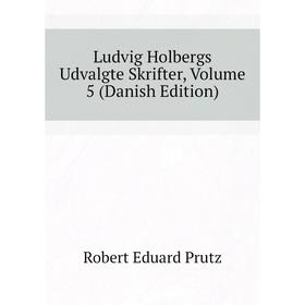 

Книга Ludvig Holbergs Udvalgte Skrifter, Volume 5 (Danish Edition)