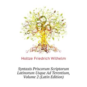 

Книга Syntaxis Priscorum Scriptorum Latinorum Usque Ad Terentium. Volume 2 (Latin Edition). Holtze Friedrich Wilhelm
