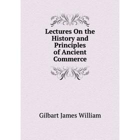 

Книга Lectures On the History and Principles of Ancient Commerce