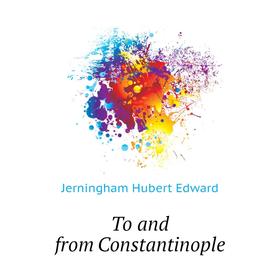 

Книга To and from Constantinople