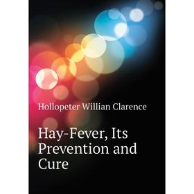 

Книга Hay-Fever, Its Prevention and Cure. Hollopeter Willian Clarence