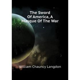 

Книга The Sword of America, A Masque of The War. William Chauncy Langdon