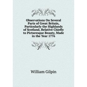 

Книга Observations On Several Parts of Great Britain, Particularly the Highlands of Scotland, Relative Chiefly to Picturesque Beauty, Made in the Year