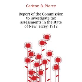 

Книга Report of the Commission to investigate tax assessments in the state of New Jersey, 1912. Carlton B. Pierce