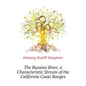 

Книга The Russian River, a Characteristic Stream of the California Coast Ranges. Holway Ruliff Stephen