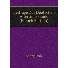 

Книга Beiträge Zur Deutschen Altertumskunde (French Edition). Georg Holz