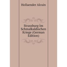 

Книга Strassburg Im Schmalkaldischen Kriege (German Edition). Hollaender Alcuin