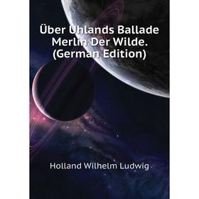 

Книга Über Uhlands Ballade Merlin Der Wilde. (German Edition). Holland Wilhelm Ludwig