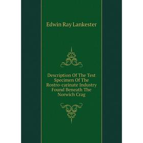 

Книга Description of The Test Specimen of The Rostro-carinate Industry Found Beneath The Norwich Crag. Lankester E Ray