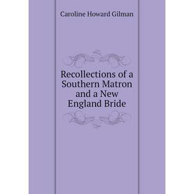 

Книга Recollections of a Southern Matron and a New England Bride. Gilman Caroline Howard