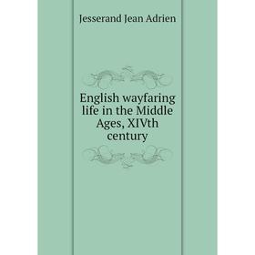 

Книга English wayfaring life in the Middle Ages, XIVth century. Jesserand Jean Adrien