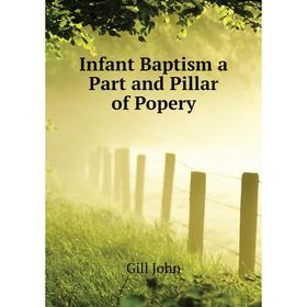 

Книга Infant Baptism a Part and Pillar of Popery