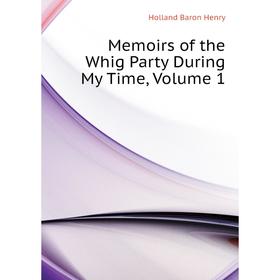 

Книга Memoirs of the Whig Party During My Time, Volume 1