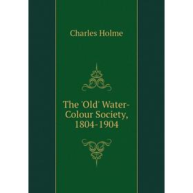 

Книга The 'Old' Water-Colour Society, 1804 - 1904. Charles Holme