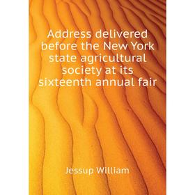 

Книга Address delivered before the New York state agricultural society at its sixteenth annual fair. Jessup William