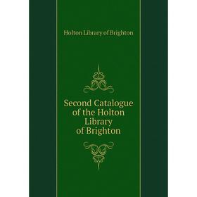 

Книга Second Catalogue of the Holton Library of Brighton. Holton Library of Brighton