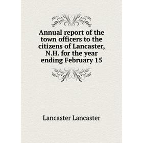

Книга Annual report of the town officers to the citizens of Lancaster, N. H. for the year ending February 15. Lancaster Lancaster