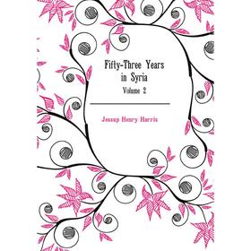 

Книга Fifty-Three Years in Syria. Volume 2. Jessup Henry Harris