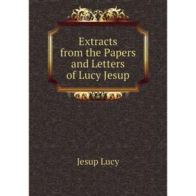 

Книга Extracts from the Papers and Letters of Lucy Jesup. Jesup Lucy