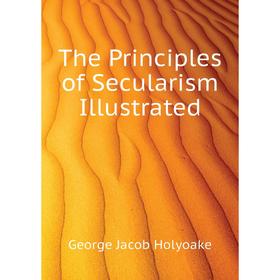 

Книга The Principles of Secularism Illustrated. Holyoake George Jacob
