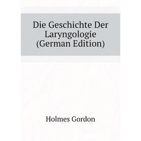

Книга Die Geschichte Der Laryngologie (German Edition). Holmes Gordon