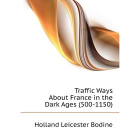 

Книга Traffic Ways About France in the Dark Ages (500-1150). Holland Leicester Bodine