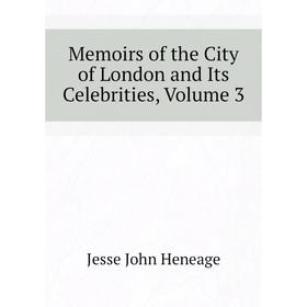 

Книга Memoirs of the City of London and Its Celebrities, Volume 3