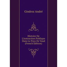 

Книга Histoire De L'instruction Publique Dans Le Pays De Vaud (French Edition). Gindroz andré