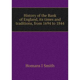 

Книга History of the Bank of England, its times and traditions, from 1694 to 1844. Homans I Smith