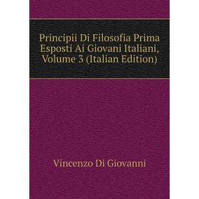 

Книга Principii Di Filosofia Prima Esposti Ai Giovani Italiani. Volume 3 (Italian Edition). Vincenzo Di Giovanni