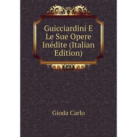 

Книга Guicciardini E Le Sue Opere Inédite (Italian Edition). Gioda Carlo