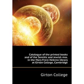 

Книга Catalogue of the printed books and of the Semitic and Jewish mss. in the Mary Frere Hebrew library at Girton College, Cambridge. Girton College