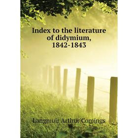 

Книга Index to the literature of didymium, 1842 - 1843. Langmuir Arthur Comings