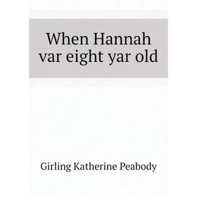 

Книга When Hannah var eight yar old. Girling Katherine Peabody
