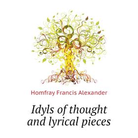 

Книга Idyls of thought and lyrical pieces. Homfray Francis Alexander