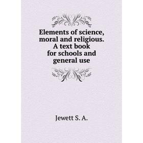 

Книга Elements of science, moral and religious. A text book for schools and general use. Jewett S. A.